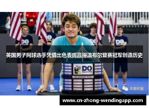 英国男子网球选手凭借出色表现赢得温布尔登赛冠军创造历史