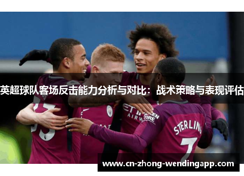 英超球队客场反击能力分析与对比：战术策略与表现评估