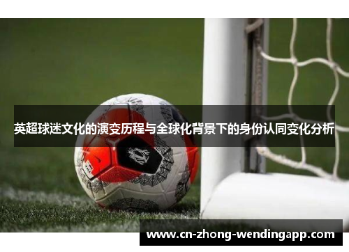 英超球迷文化的演变历程与全球化背景下的身份认同变化分析