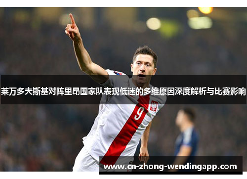 莱万多夫斯基对阵里昂国家队表现低迷的多维原因深度解析与比赛影响