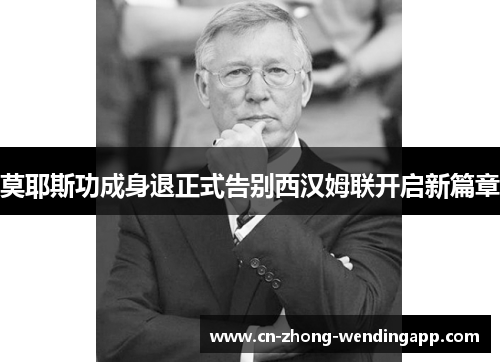 莫耶斯功成身退正式告别西汉姆联开启新篇章