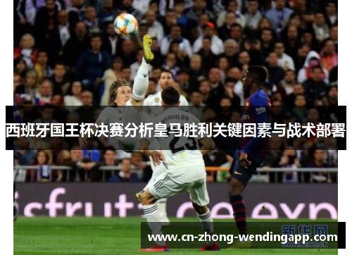 西班牙国王杯决赛分析皇马胜利关键因素与战术部署