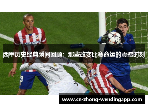 西甲历史经典瞬间回顾：那些改变比赛命运的震撼时刻
