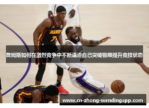詹姆斯如何在激烈竞争中不断逼迫自己突破极限提升竞技状态