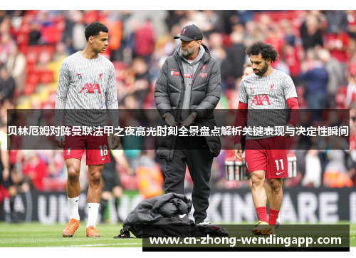 贝林厄姆对阵曼联法甲之夜高光时刻全景盘点解析关键表现与决定性瞬间