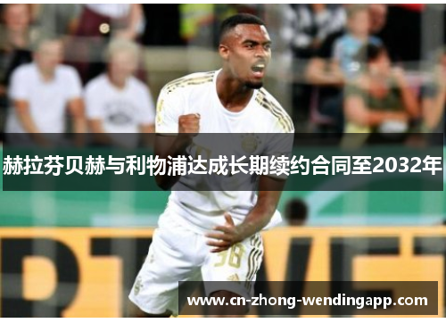 赫拉芬贝赫与利物浦达成长期续约合同至2032年