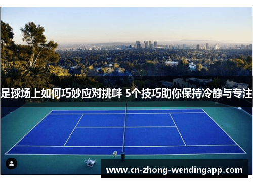足球场上如何巧妙应对挑衅 5个技巧助你保持冷静与专注