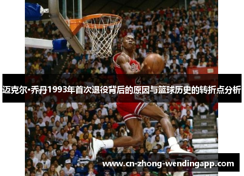 迈克尔·乔丹1993年首次退役背后的原因与篮球历史的转折点分析