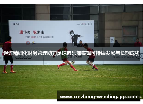 通过精细化财务管理助力足球俱乐部实现可持续发展与长期成功