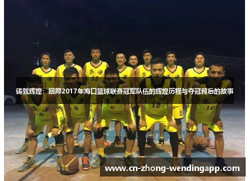 铸就辉煌：回顾2017年海口篮球联赛冠军队伍的辉煌历程与夺冠背后的故事
