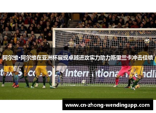 阿尔维·阿尔维在亚洲杯展现卓越进攻实力助力斯里兰卡冲击佳绩