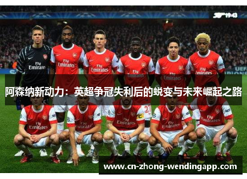 阿森纳新动力：英超争冠失利后的蜕变与未来崛起之路