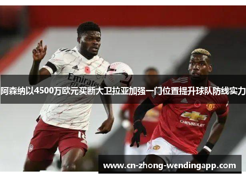 阿森纳以4500万欧元买断大卫拉亚加强一门位置提升球队防线实力