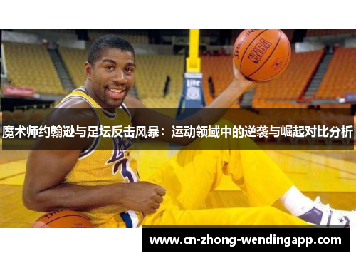 魔术师约翰逊与足坛反击风暴：运动领域中的逆袭与崛起对比分析
