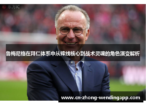 鲁梅尼格在拜仁体系中从锋线核心到战术灵魂的角色演变解析