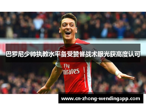巴罗尼少帅执教水平备受赞誉战术眼光获高度认可