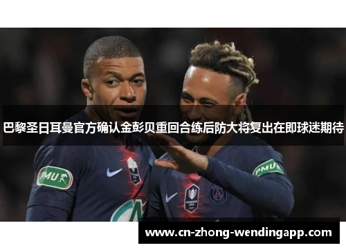 巴黎圣日耳曼官方确认金彭贝重回合练后防大将复出在即球迷期待 巴黎圣日耳曼官方确认金彭贝重回合练后防大将复出在即球迷期待