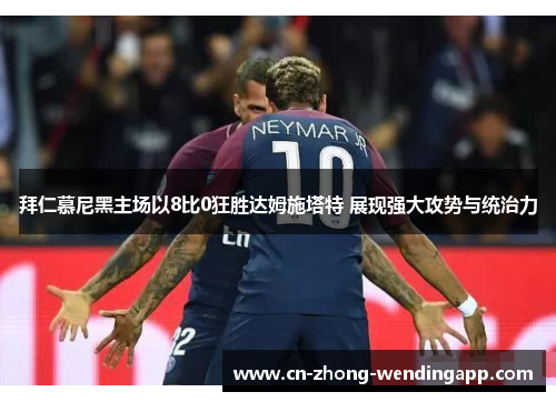 拜仁慕尼黑主场以8比0狂胜达姆施塔特 展现强大攻势与统治力