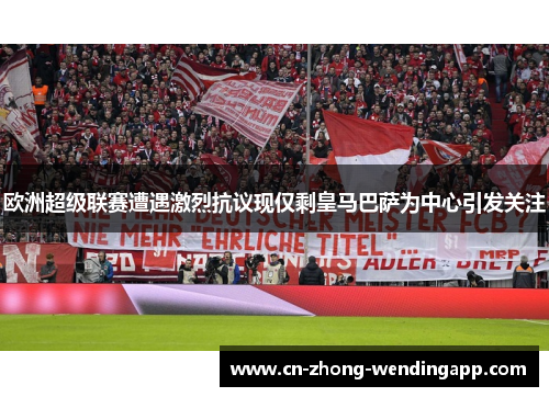 欧洲超级联赛遭遇激烈抗议现仅剩皇马巴萨为中心引发关注