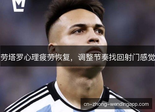 劳塔罗心理疲劳恢复，调整节奏找回射门感觉