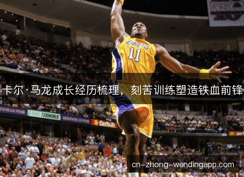 卡尔·马龙成长经历梳理，刻苦训练塑造铁血前锋