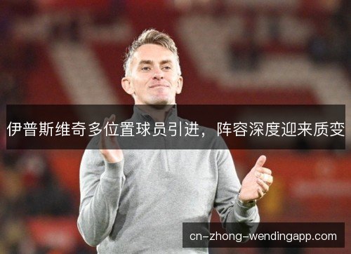 伊普斯维奇多位置球员引进，阵容深度迎来质变