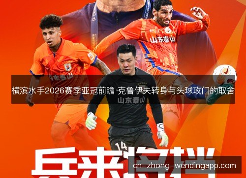 横滨水手2026赛季亚冠前瞻 克鲁伊夫转身与头球攻门的取舍 横滨水手2026赛季亚冠前瞻 克鲁伊夫转身与头球攻门的取舍